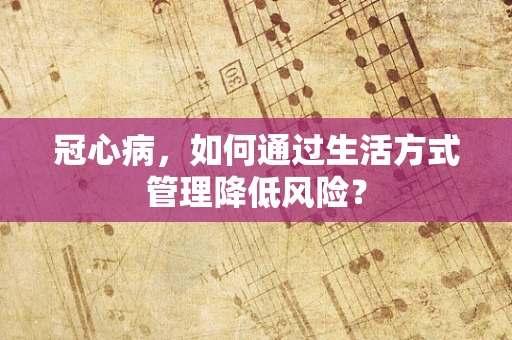 冠心病，如何通过生活方式管理降低风险？