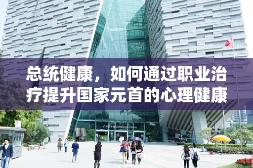 总统健康，如何通过职业治疗提升国家元首的心理健康？