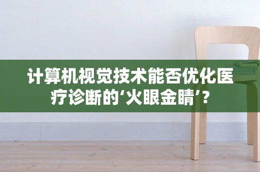 计算机视觉技术能否优化医疗诊断的‘火眼金睛’？