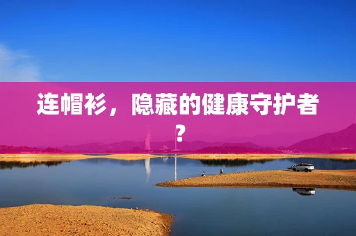 连帽衫，隐藏的健康守护者？