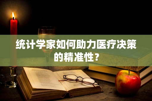 统计学家如何助力医疗决策的精准性？