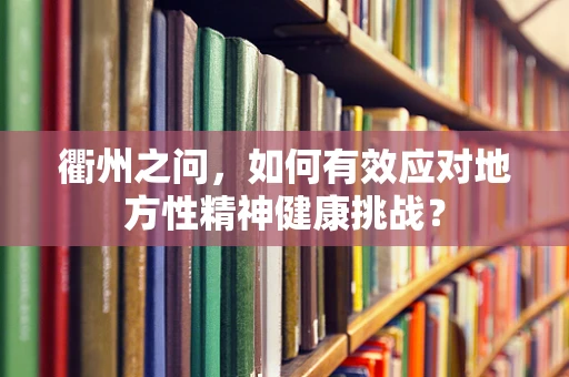 衢州之问，如何有效应对地方性精神健康挑战？