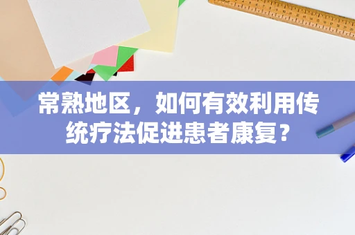 常熟地区，如何有效利用传统疗法促进患者康复？