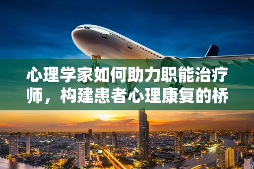 心理学家如何助力职能治疗师，构建患者心理康复的桥梁？