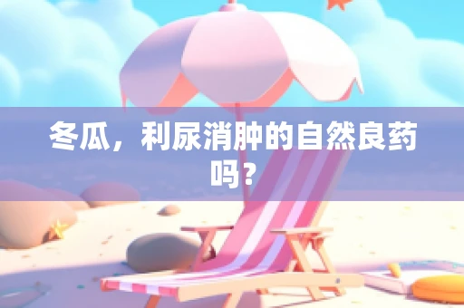 冬瓜，利尿消肿的自然良药吗？