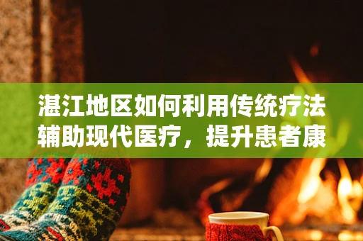 湛江地区如何利用传统疗法辅助现代医疗，提升患者康复效果？