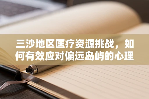 三沙地区医疗资源挑战，如何有效应对偏远岛屿的心理健康需求？