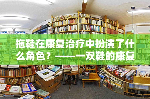 拖鞋在康复治疗中扮演了什么角色？——一双鞋的康复秘密