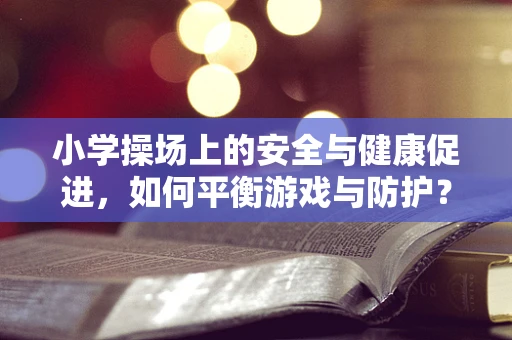 小学操场上的安全与健康促进，如何平衡游戏与防护？