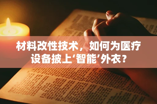 材料改性技术，如何为医疗设备披上‘智能’外衣？