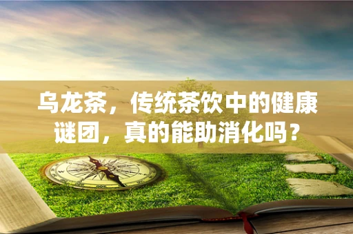 乌龙茶，传统茶饮中的健康谜团，真的能助消化吗？
