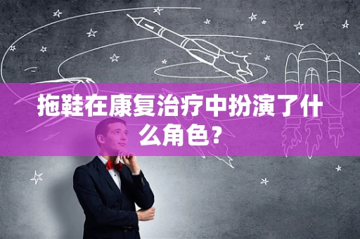 拖鞋在康复治疗中扮演了什么角色？