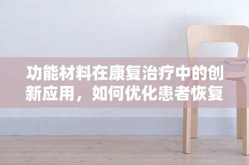 功能材料在康复治疗中的创新应用，如何优化患者恢复体验？