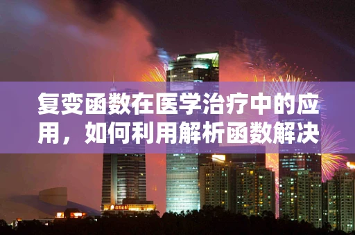 复变函数在医学治疗中的应用，如何利用解析函数解决复杂生理问题？