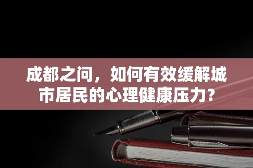 成都之问，如何有效缓解城市居民的心理健康压力？