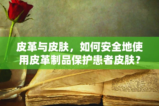 皮革与皮肤，如何安全地使用皮革制品保护患者皮肤？