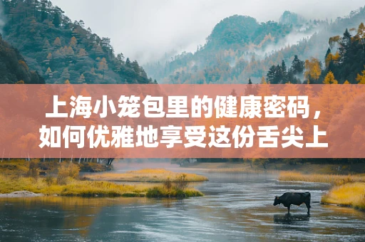 上海小笼包里的健康密码，如何优雅地享受这份舌尖上的医学？