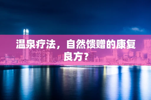 温泉疗法，自然馈赠的康复良方？