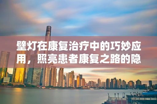 壁灯在康复治疗中的巧妙应用，照亮患者康复之路的隐形力量