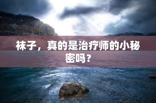 袜子，真的是治疗师的小秘密吗？