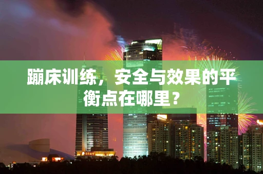 蹦床训练，安全与效果的平衡点在哪里？