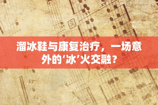 溜冰鞋与康复治疗，一场意外的‘冰’火交融？