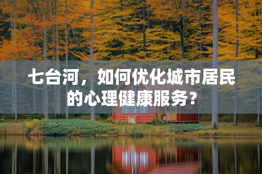 七台河，如何优化城市居民的心理健康服务？