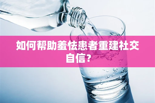 如何帮助羞怯患者重建社交自信？