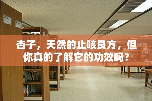 杏子，天然的止咳良方，但你真的了解它的功效吗？