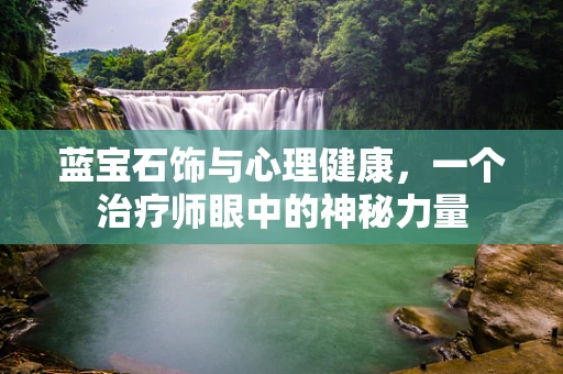 蓝宝石饰与心理健康，一个治疗师眼中的神秘力量
