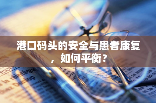 港口码头的安全与患者康复，如何平衡？