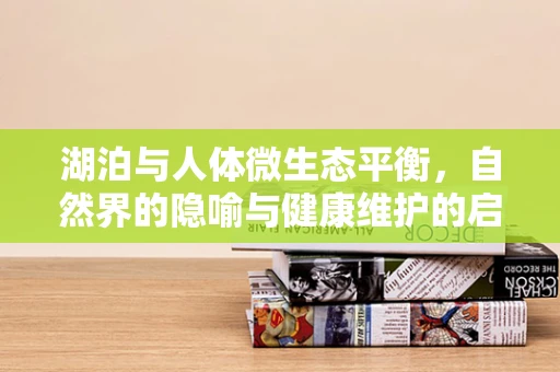 湖泊与人体微生态平衡，自然界的隐喻与健康维护的启示