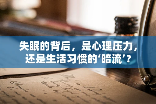 失眠的背后，是心理压力，还是生活习惯的‘暗流’？