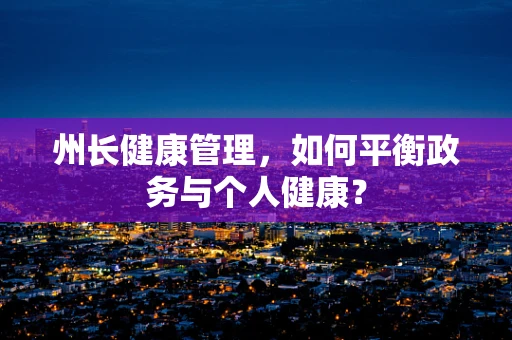 州长健康管理，如何平衡政务与个人健康？
