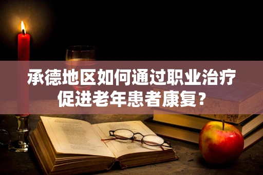 承德地区如何通过职业治疗促进老年患者康复？