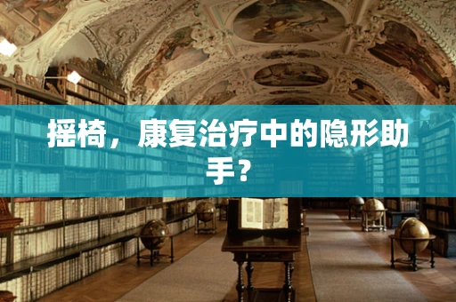 摇椅，康复治疗中的隐形助手？