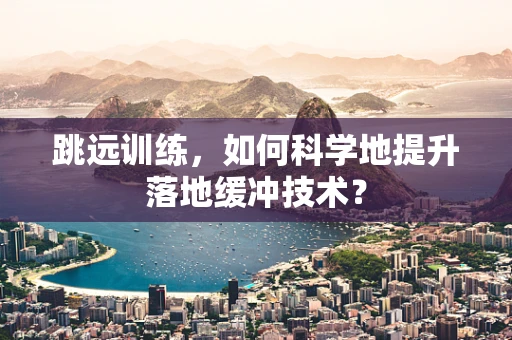 跳远训练，如何科学地提升落地缓冲技术？