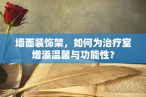 墙面装饰架，如何为治疗室增添温馨与功能性？