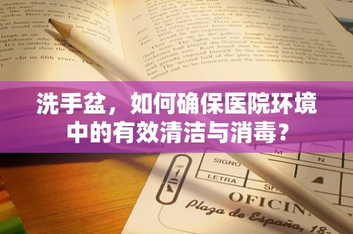 洗手盆，如何确保医院环境中的有效清洁与消毒？