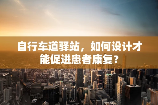 自行车道驿站，如何设计才能促进患者康复？