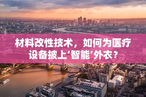 材料改性技术，如何为医疗设备披上‘智能’外衣？