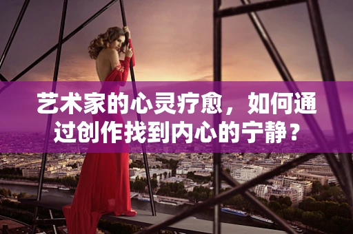 艺术家的心灵疗愈，如何通过创作找到内心的宁静？