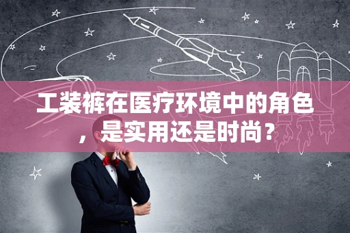 工装裤在医疗环境中的角色，是实用还是时尚？