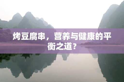 烤豆腐串，营养与健康的平衡之道？
