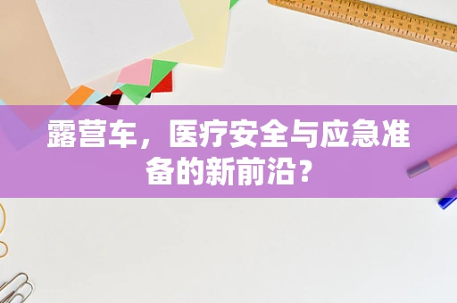 露营车，医疗安全与应急准备的新前沿？