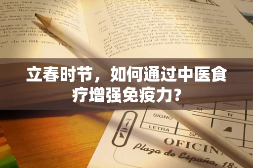 立春时节，如何通过中医食疗增强免疫力？