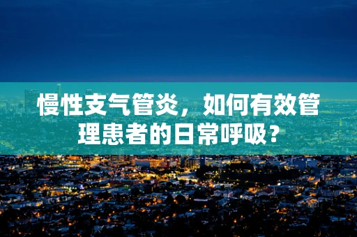 慢性支气管炎，如何有效管理患者的日常呼吸？