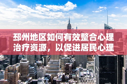 邳州地区如何有效整合心理治疗资源，以促进居民心理健康？