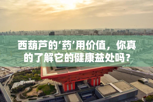 西葫芦的‘药’用价值，你真的了解它的健康益处吗？
