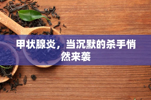 甲状腺炎，当沉默的杀手悄然来袭